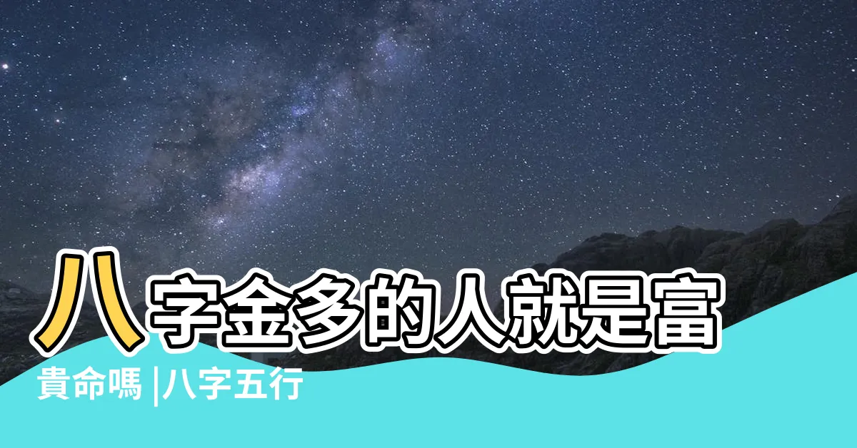 【五行太多金】八字金多的人就是富貴命嗎 |八字五行金多的人好不好 |五行金多的男人命好嗎 |