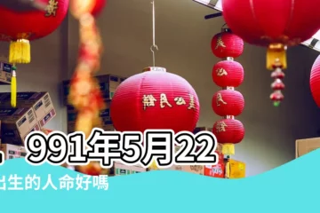 【1991年05月22日的命】1991年5月22日出生的人命好嗎 |出生日期1991年5月22日測命運 |是什麼命 |