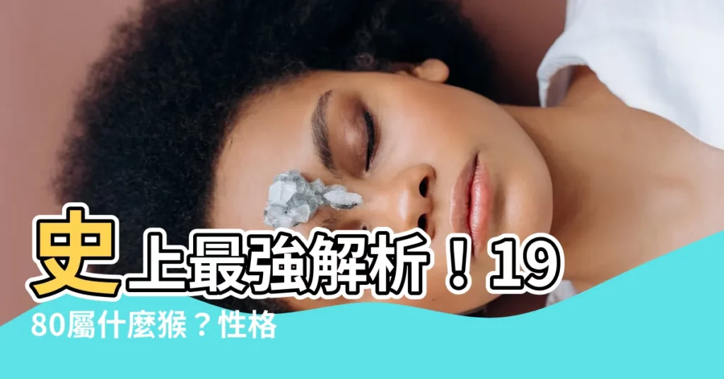 【1980是什麼猴】史上最強解析！1980屬什麼猴？性格、五行、命運全揭曉！