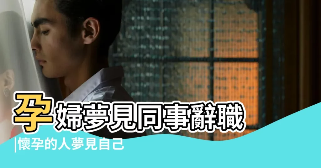 孕婦夢見同事辭職 |懷孕的人夢見自己辭職了是什麼意思預兆 |懷孕的人夢見自己辭職 |【孕婦夢到同事離職】