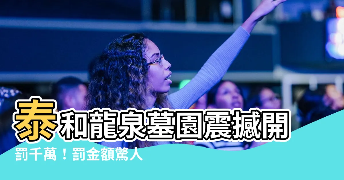 【泰和龍泉墓園】泰和龍泉墓園震撼開罰千萬！罰金額驚人，原因曝光