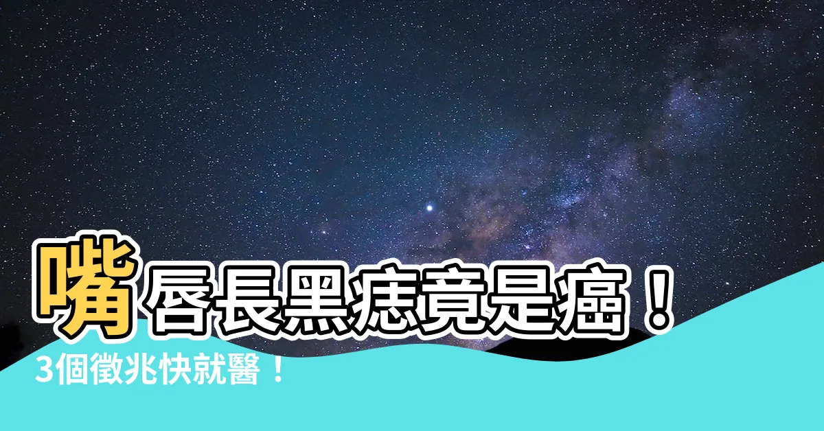 【嘴唇長黑痣】嘴唇長黑痣竟是癌！3個徵兆快就醫！