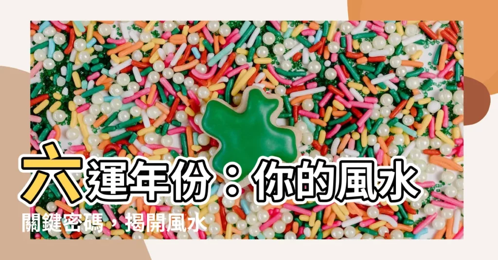 【六運年份】六運年份：你的風水關鍵密碼，揭開風水奧秘！