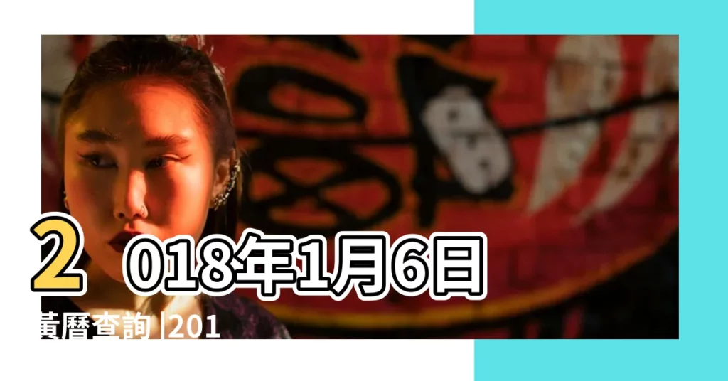 2018年1月6日黃曆查詢 |2018年1月6日黃歷查詢 |2018年1月6日吉時查詢 |【2018年1月6日時辰表】