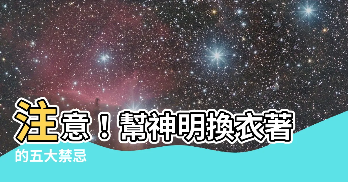 【幫神明換衣服注意事項】注意！幫神明換衣著的五大禁忌