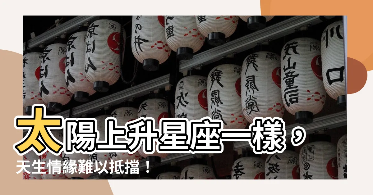 【太陽上升星座一樣】太陽上升星座一樣，天生情緣難以抵擋！