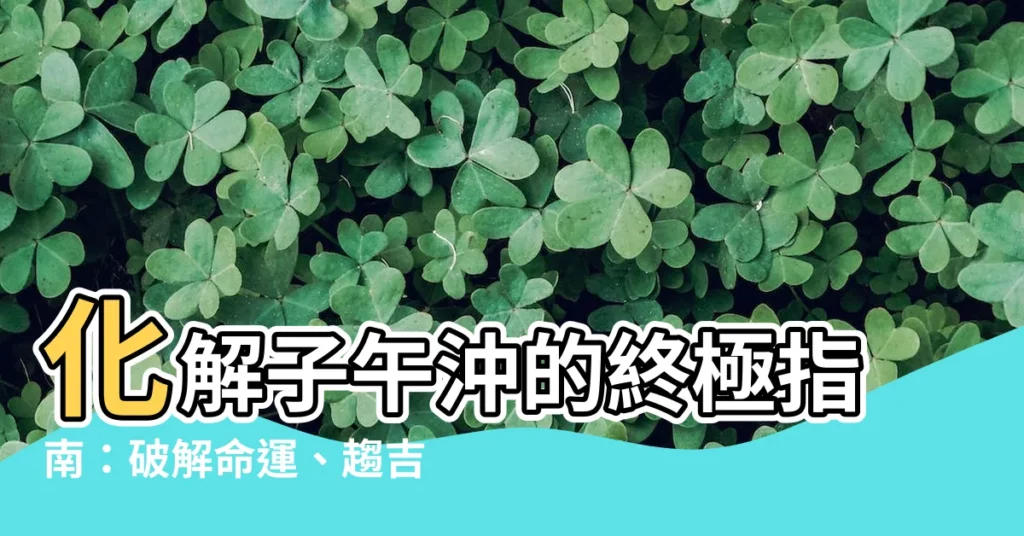 【子午沖化解】化解子午沖的終極指南：破解命運、趨吉避兇