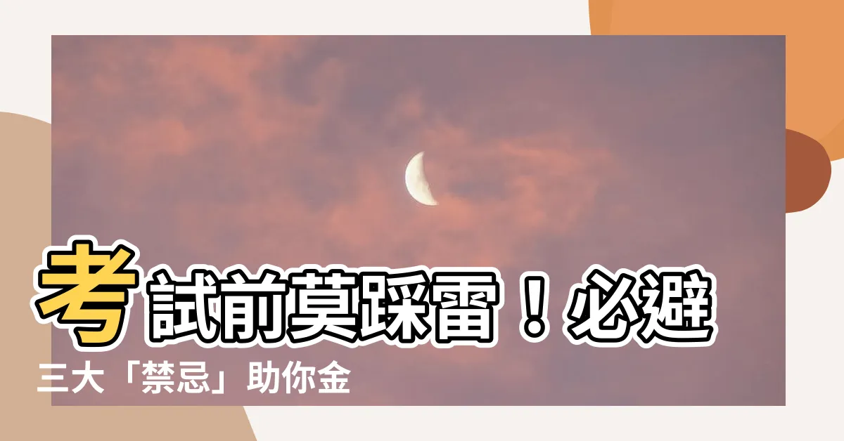 【考前禁忌】考試前莫踩雷！必避三大「禁忌」助你金榜題名