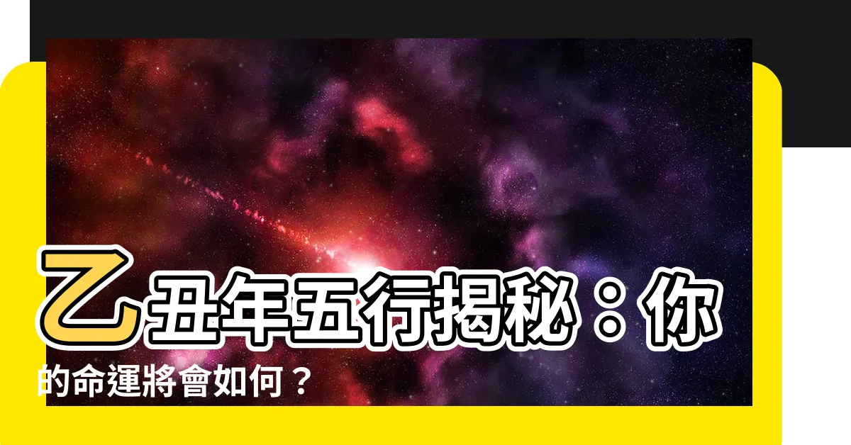 【乙丑年五行】乙丑年五行揭秘：你的命運將會如何？