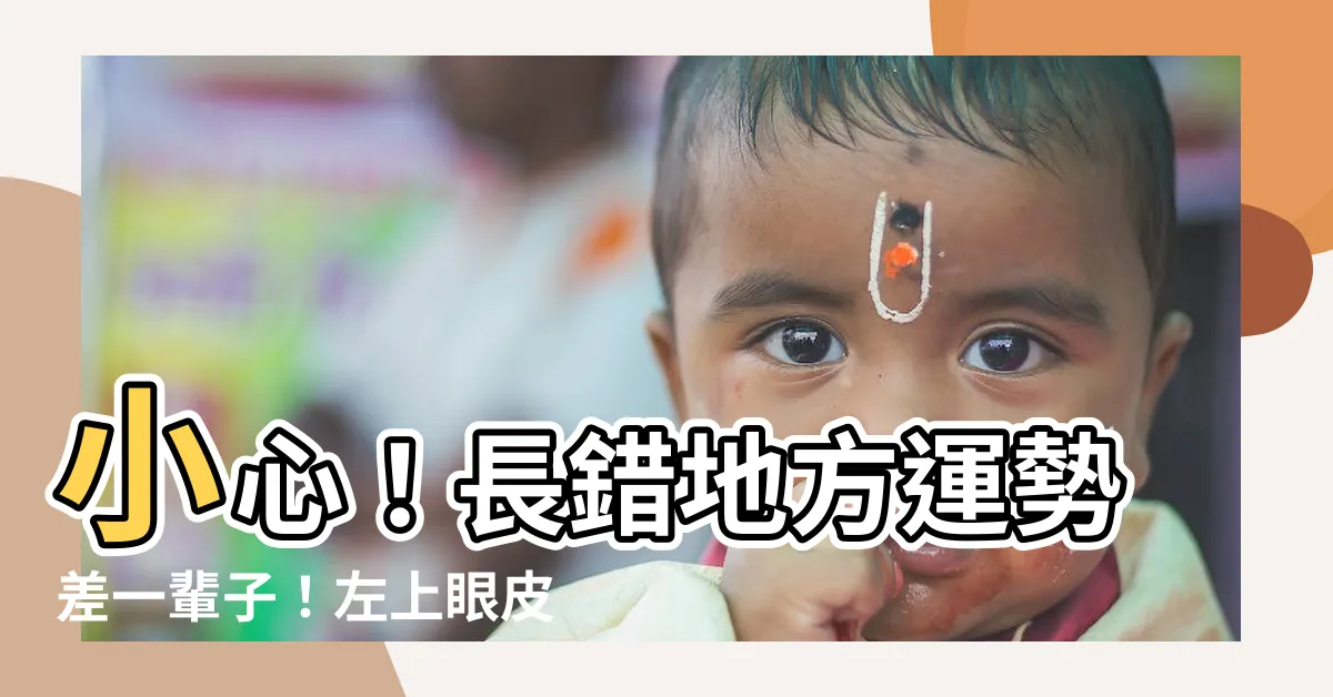 【左上眼皮有痣女】小心！長錯地方運勢差一輩子！左上眼皮有痣女命運大揭密