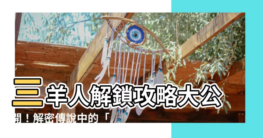 【三羊人】三羊人解鎖攻略大公開！解密傳説中的「三羊開泰」！