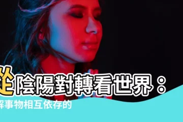 【陰陽對轉】從陰陽對轉看世界：瞭解事物相互依存的奧秘