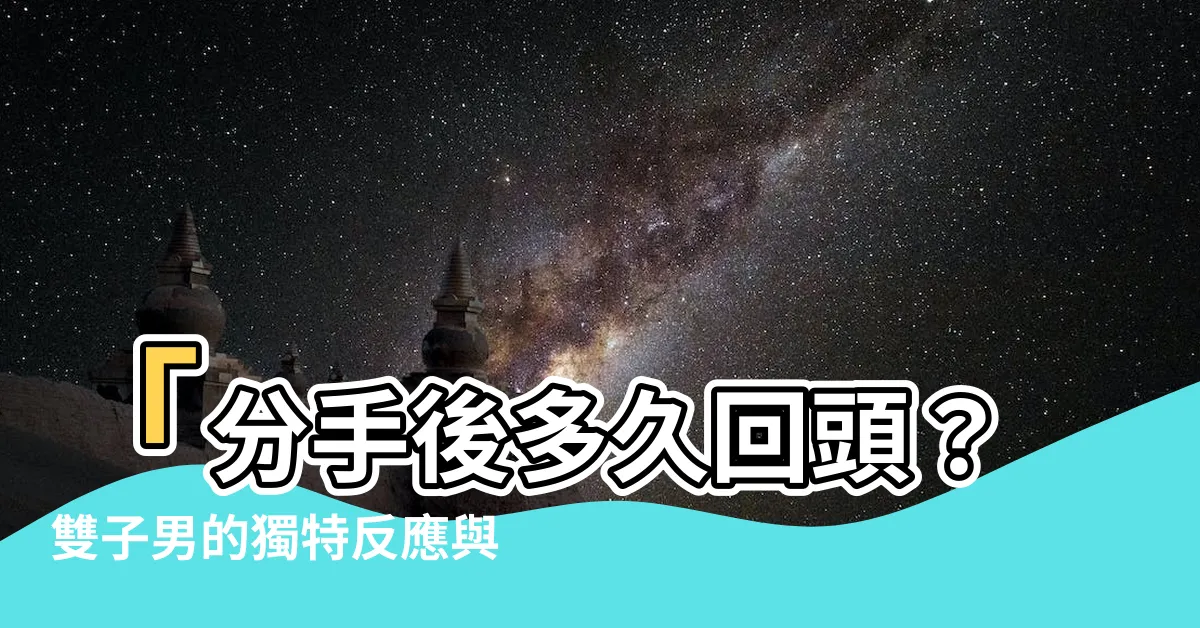 【雙子男分手多久會回頭】「分手後多久回頭？雙子男的獨特反應與最佳時機！」