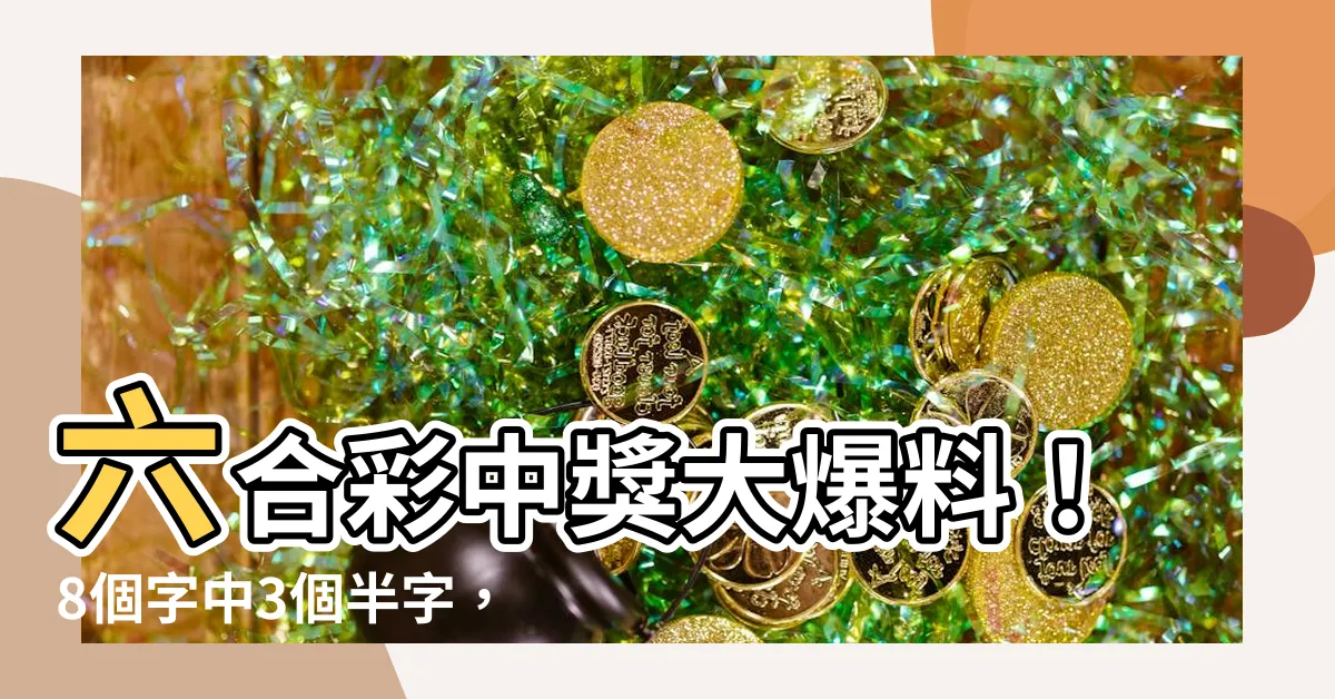 【8個字中3個半字】六合彩中獎大爆料！8個字中3個半字，驚人獎金全攻略！