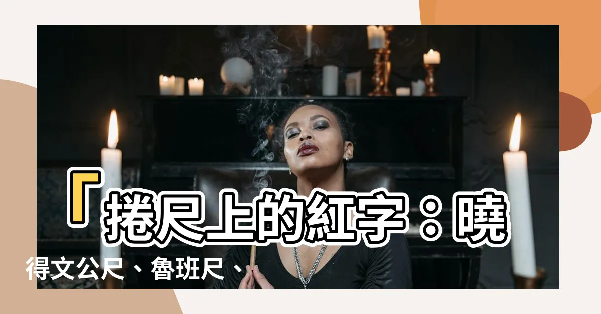 【捲尺上的紅字】「捲尺上的紅字：曉得文公尺、魯班尺、丁蘭尺的巧妙運用」