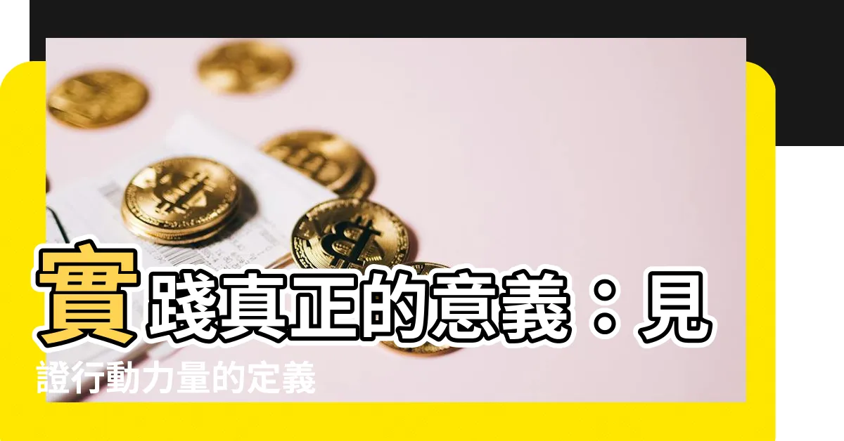 【實踐 意思】實踐真正的意義：見證行動力量的定義