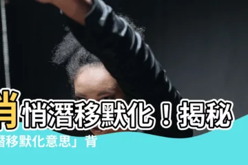 【潛移默化 意思】悄悄潛移默化！揭秘「潛移默化意思」背後的力量！