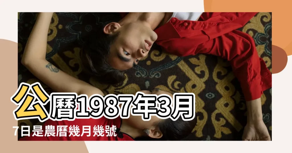 公曆1987年3月7日是農曆幾月幾號 |1987年3月7日出生時間看命運 |1987年3月7日農曆多少號 |【87年3月7號農曆多少】
