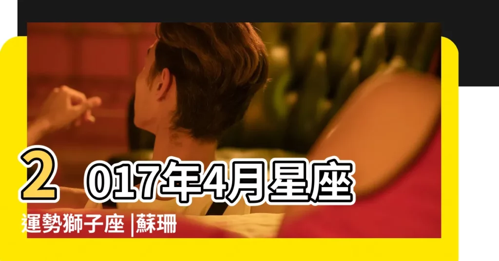 2017年4月星座運勢獅子座 |蘇珊米勒2017年4月獅子座運勢 |獅子座2017年4月運勢詳解 |【2017年4月份獅子座運勢】