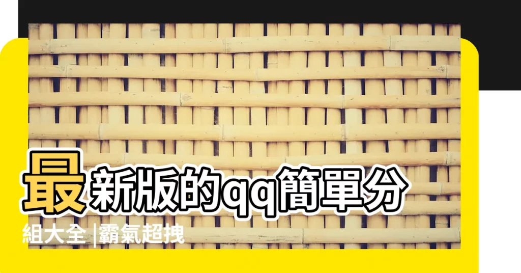 最新版的qq簡單分組大全 |霸氣超拽qq分組 |qq簡單分組 |【qq姐妹分組簡短】