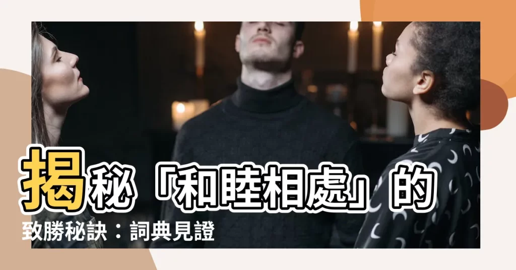 【和睦】揭秘「和睦相處」的致勝秘訣：詞典見證其內涵