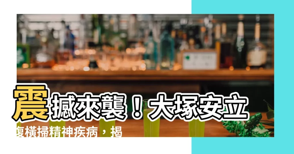 【大琢安立復】震撼來襲！大塚安立復橫掃精神疾病，揭曉正確用法與神奇功效！