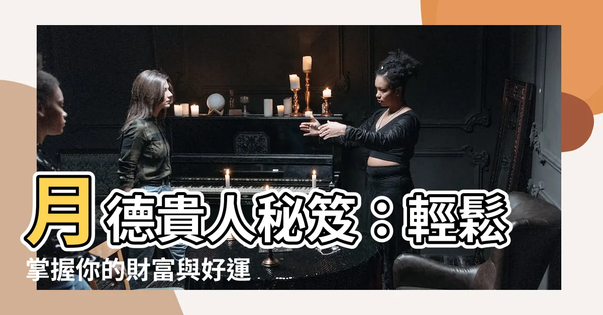 【月德貴人查法】月德貴人秘笈：輕鬆掌握你的財富與好運！