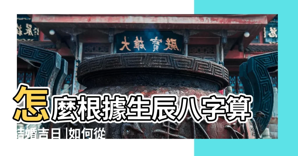 怎麼根據生辰八字算結婚吉日 |如何從生辰八字算結婚黃道吉日擇日擇吉結婚有利婚姻感情 |生辰八字測結婚吉日 |【怎樣從生辰八字看結婚吉日】