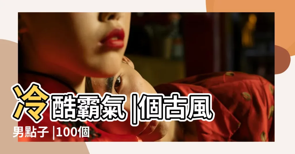 冷酷霸氣 |個古風男點子 |100個 |【男 古風】