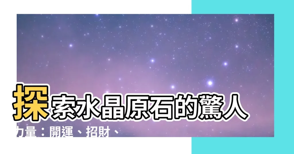 【水晶原石功效】探索水晶原石的驚人力量：開運、招財、桃花朵朵開！