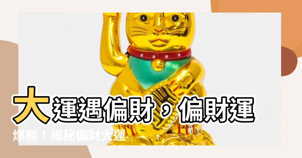 【大運 偏財】大運遇偏財，偏財運爆棚！揭秘偏財大運的驚人特點