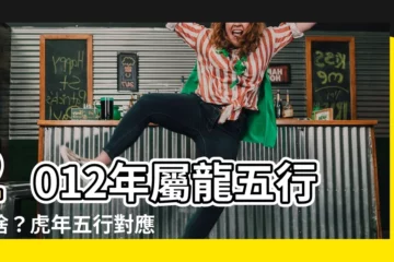 【2012年生肖五行】2012年屬龍五行是啥？虎年五行對應什麼生肖？