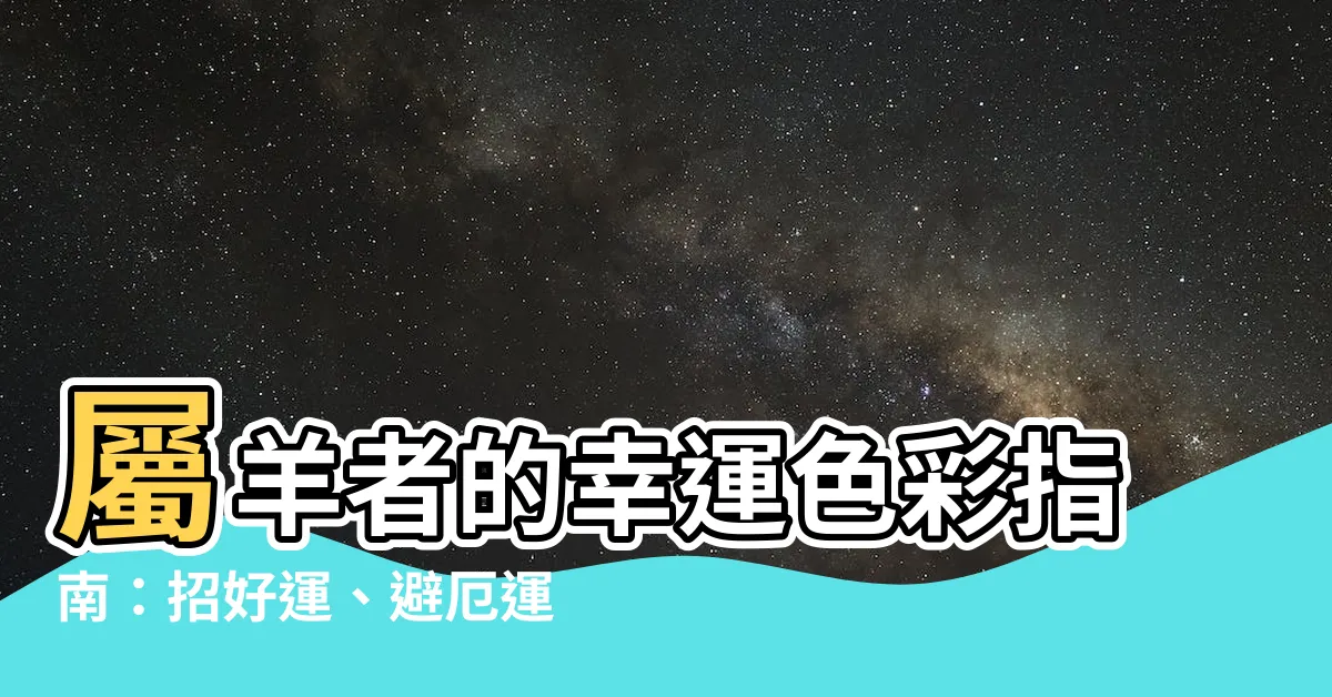 【羊的幸運顏色】屬羊者的幸運色彩指南：招好運、避厄運！