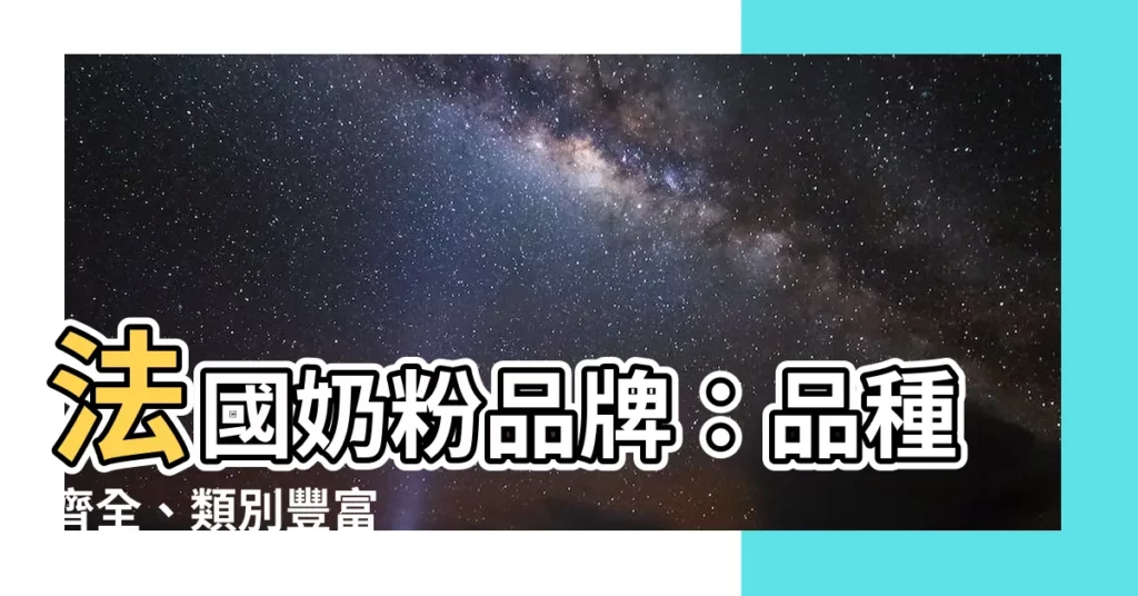 【法國奶粉品牌】法國奶粉品牌：品種齊全、類別豐富