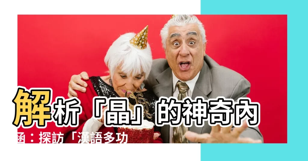 【晶字】解析「晶」的神奇內涵：探訪「漢語多功能字庫」的知識寶庫