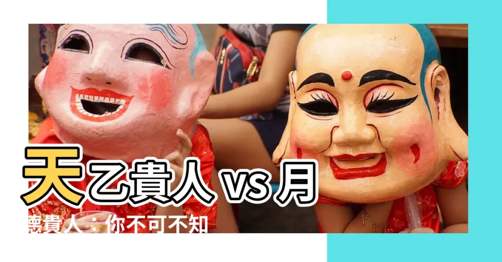 【天乙貴人月德貴人】天乙貴人 vs 月德貴人：你不可不知的神煞秘密