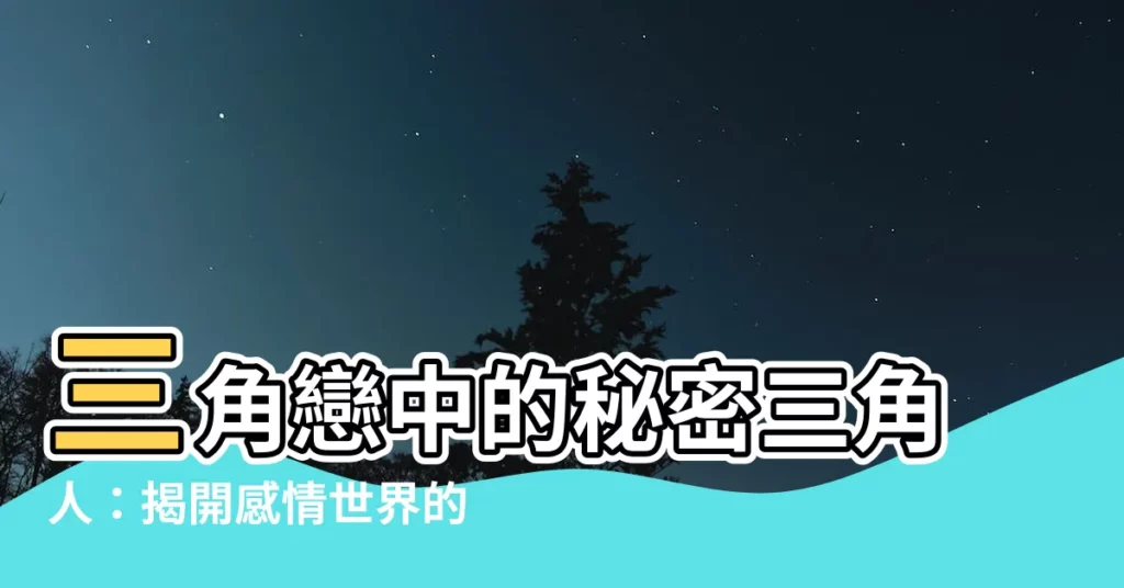 【三角人】三角戀中的秘密三角人：揭開感情世界的隱藏真相
