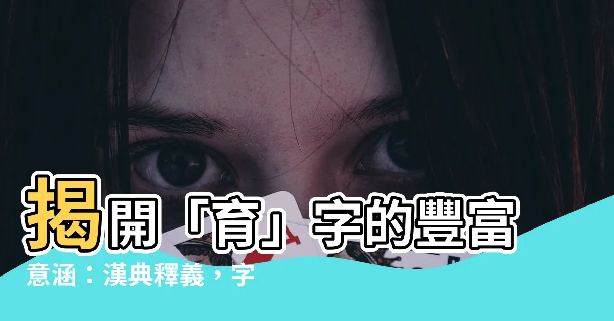 【育的意思】揭開「育」字的豐富意涵：漢典釋義，字斟句酌