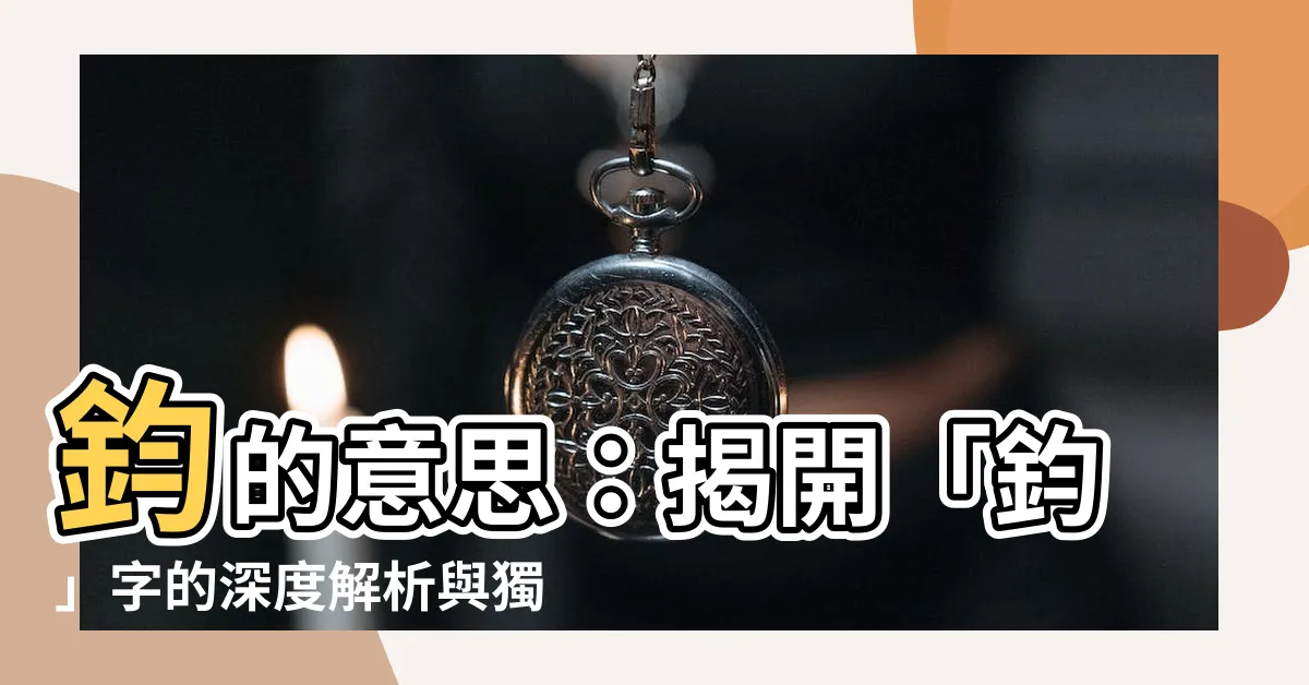 【鈞的意思】鈞的意思：揭開「鈞」字的深度解析與獨特寓意！