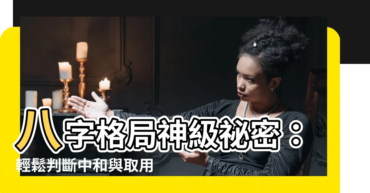 【八字中和】八字格局神級秘密：輕鬆判斷中和與取用神