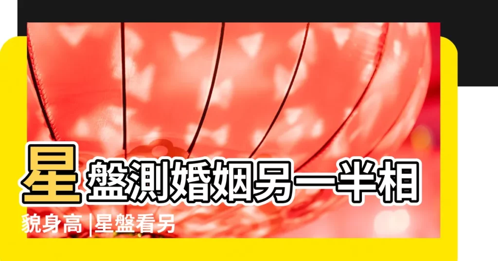 星盤測婚姻另一半相貌身高 |星盤看另一半長相身高身高很高的配置 |星盤看另一半相貌 |【另一半身材星盤】