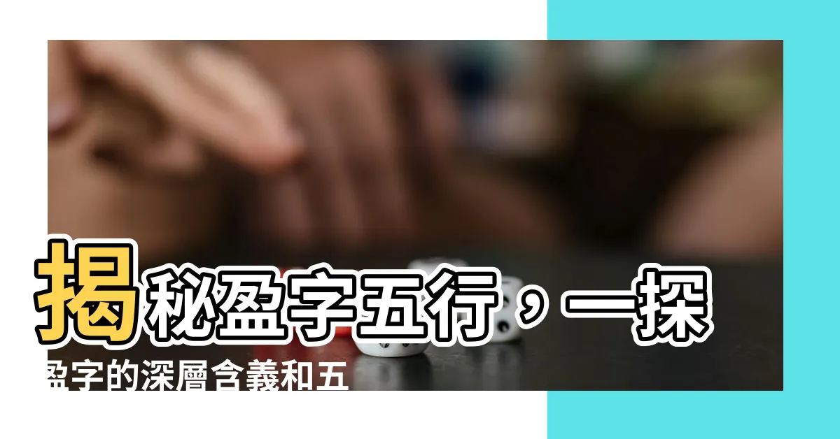 【盈五行】揭秘盈字五行，一探盈字的深層含義和五行屬性！