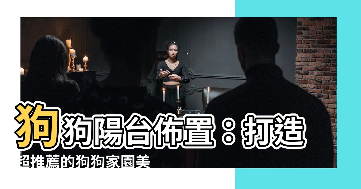 【狗陽台佈置】狗狗陽台佈置：打造超推薦的狗狗家園美觀！