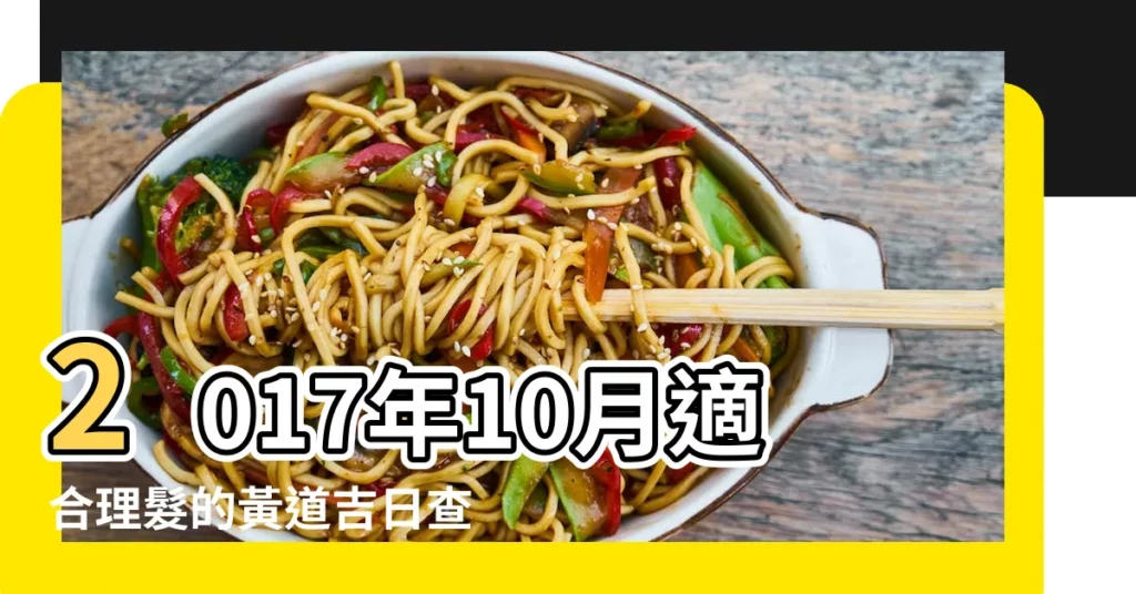 2017年10月適合理髮的黃道吉日查詢 |業內大佬告訴你2017年結婚吉日怎麼選 |2017年10月15是黃道吉日嗎 |【2017年10機發吉日】