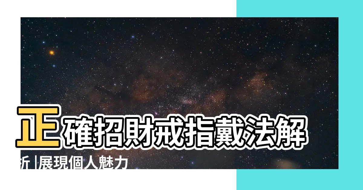【招財戒指要戴哪隻手】正確招財戒指戴法解析 |展現個人魅力 |有效招桃花 |