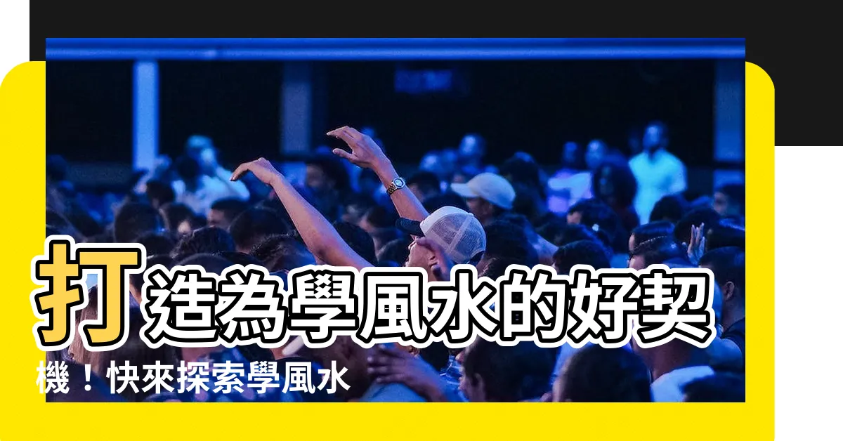 【學風水】打造為學風水的好契機！快來探索學風水的奧秘吧！