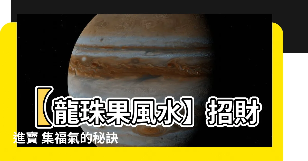 【龍珠果風水】【龍珠果風水】招財進寶 集福氣的秘訣！