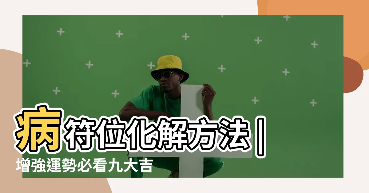 【病符位怎麼看】病符位化解方法 |增強運勢必看九大吉星 |病符位不能放什麼 |