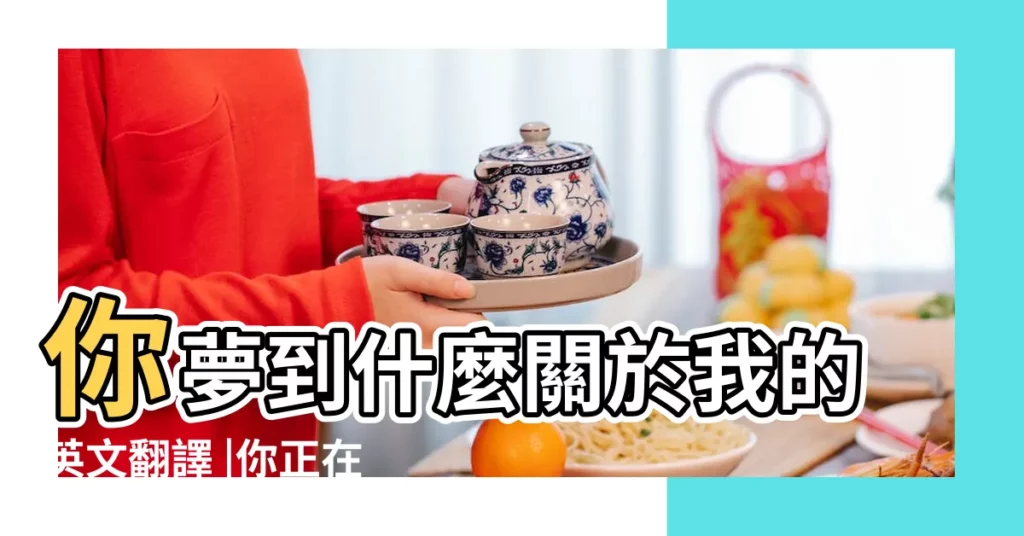 你夢到什麼關於我的英文翻譯 |你正在夢到什麼英文 |【你夢到了什麼的英文翻譯】