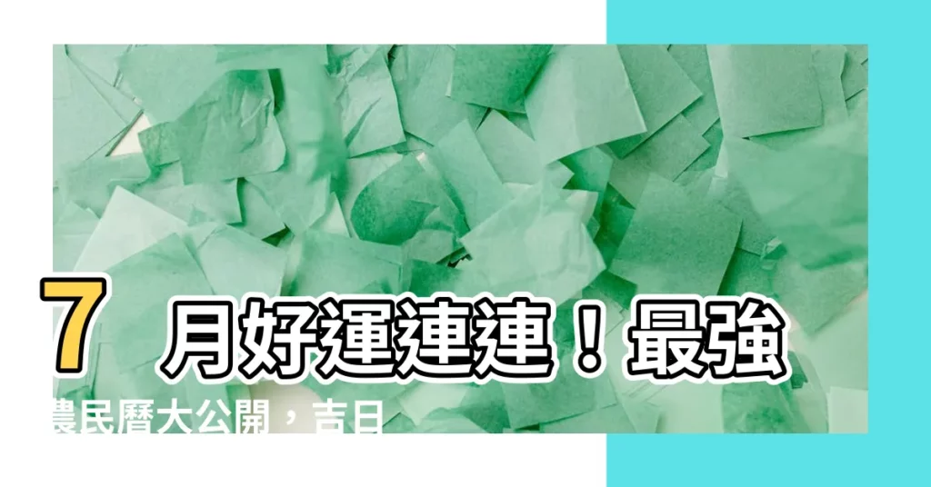 【7月農民曆】7月好運連連！最強農民曆大公開，吉日搶先看